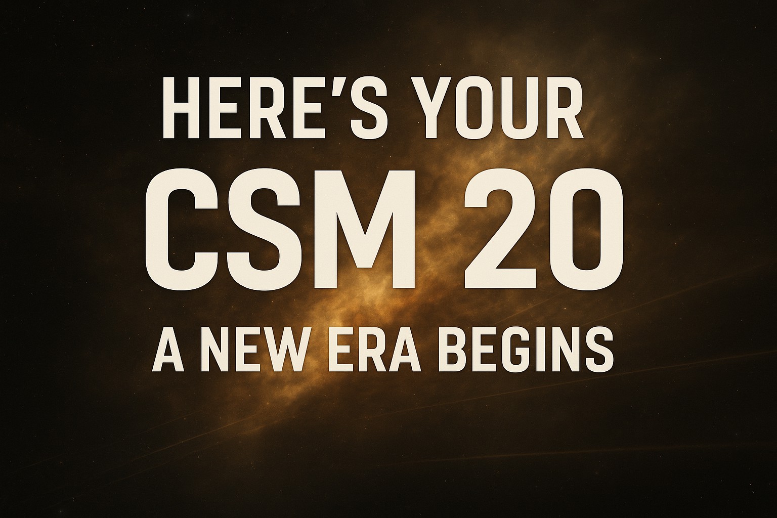 Here’s Your CSM 20 A New Era Begins